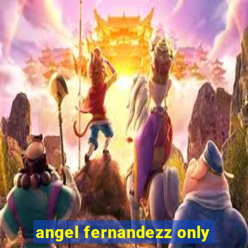 angel fernandezz only